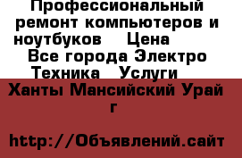 Профессиональный ремонт компьютеров и ноутбуков  › Цена ­ 400 - Все города Электро-Техника » Услуги   . Ханты-Мансийский,Урай г.